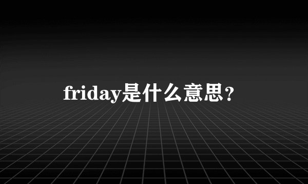 friday是什么意思？