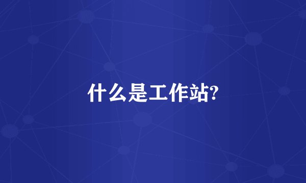 什么是工作站?