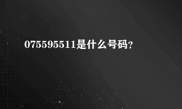 075595511是什么号码？
