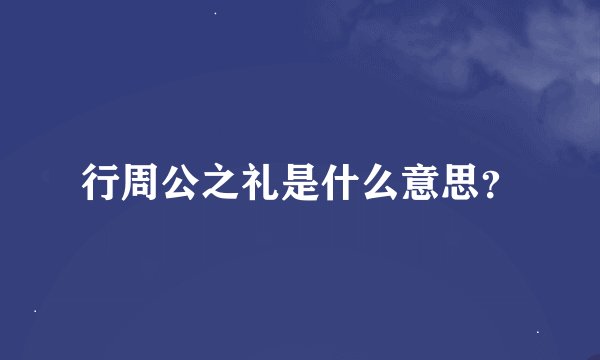 行周公之礼是什么意思？