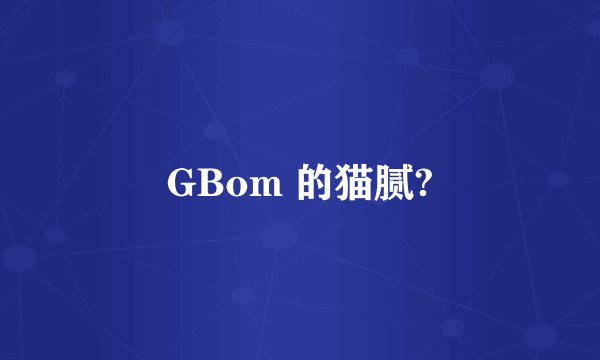 GBom 的猫腻?