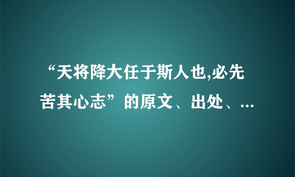 “天将降大任于斯人也,必先苦其心志”的原文、出处、作者及其意思？