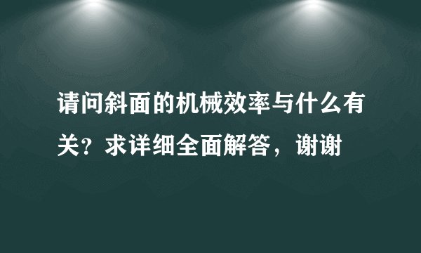请问斜面的机械效率与什么有关？求详细全面解答，谢谢