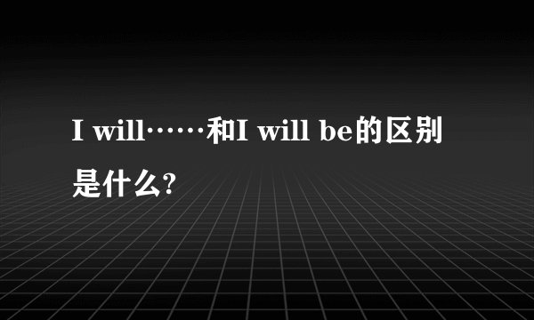 I will……和I will be的区别是什么?