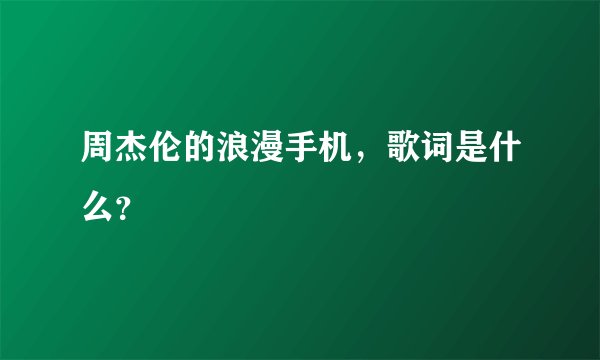 周杰伦的浪漫手机，歌词是什么？