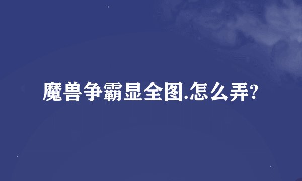 魔兽争霸显全图.怎么弄?
