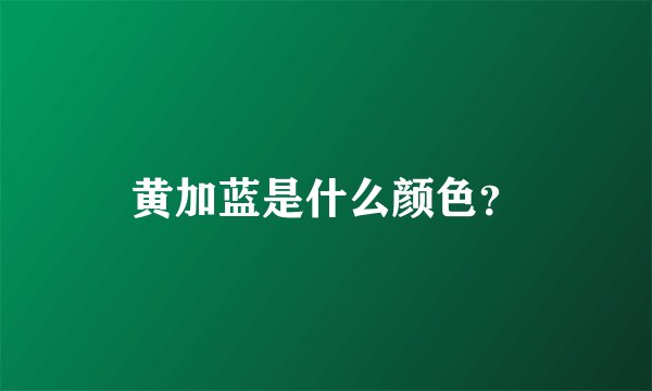 黄加蓝是什么颜色？