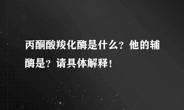 丙酮酸羧化酶是什么？他的辅酶是？请具体解释！