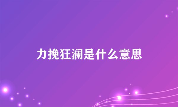 力挽狂澜是什么意思