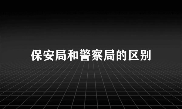 保安局和警察局的区别