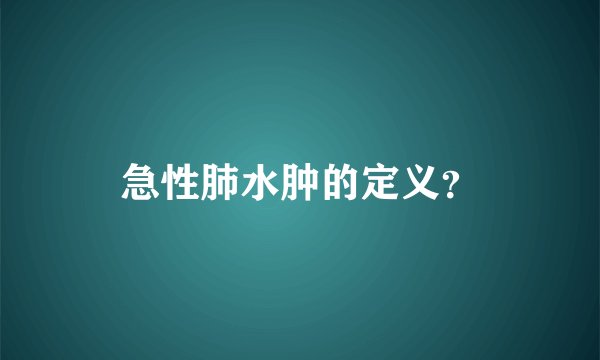 急性肺水肿的定义？