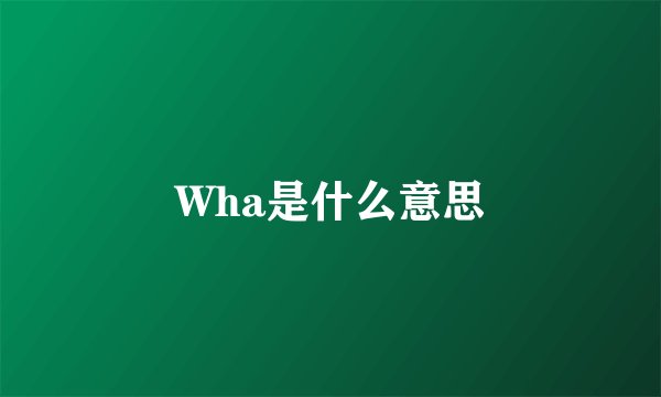 Wha是什么意思