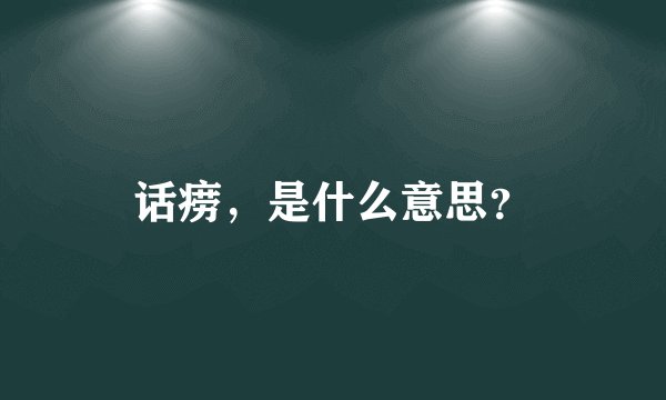 话痨，是什么意思？