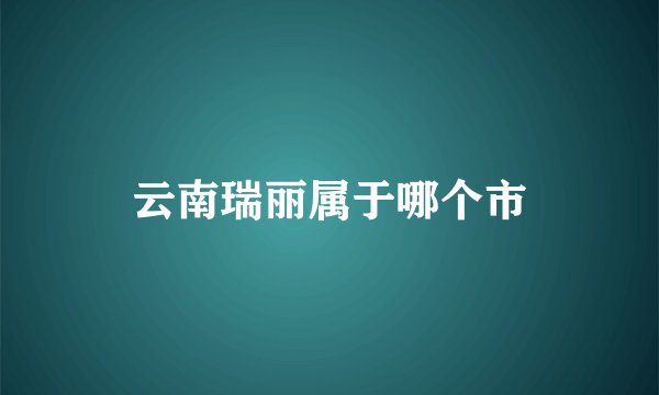 云南瑞丽属于哪个市