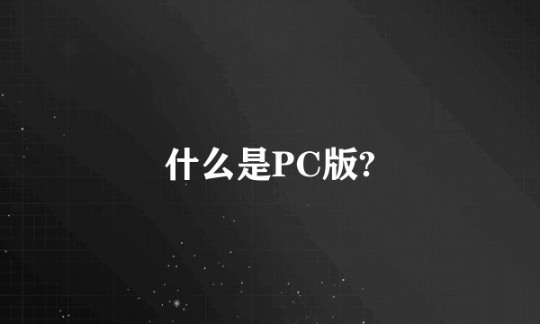 什么是PC版?