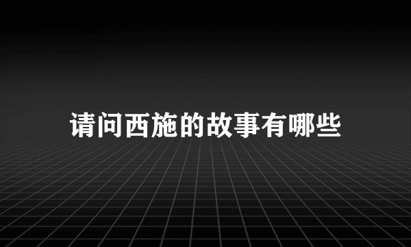 请问西施的故事有哪些