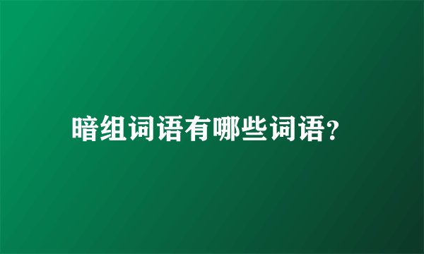 暗组词语有哪些词语？