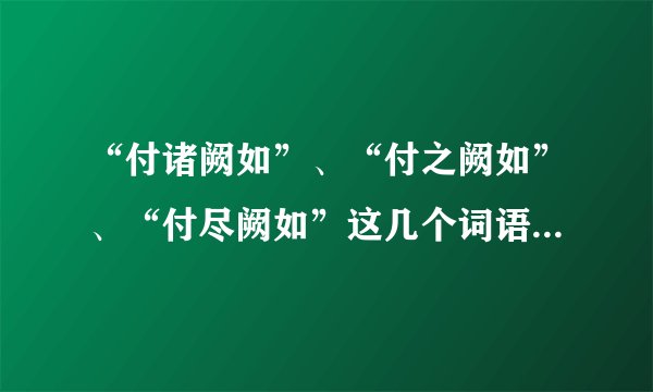 “付诸阙如”、“付之阙如”、“付尽阙如”这几个词语的通俗解释