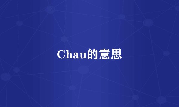 Chau的意思