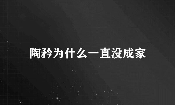 陶矜为什么一直没成家
