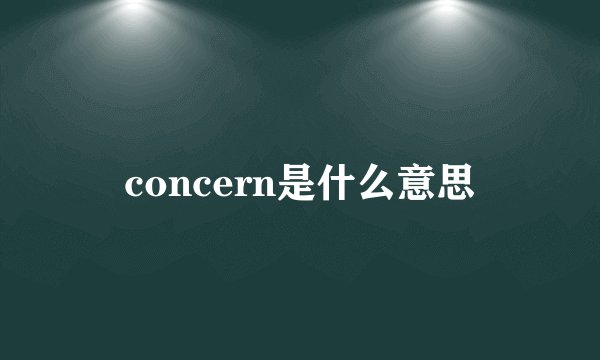 concern是什么意思