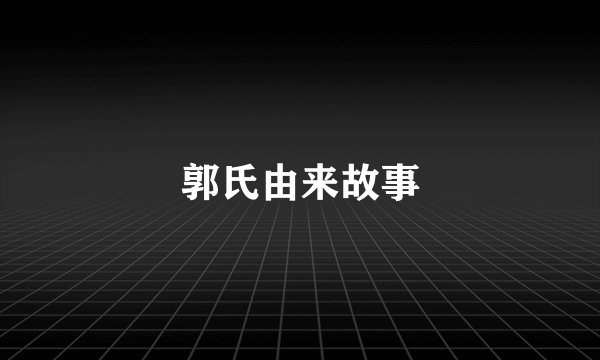 郭氏由来故事