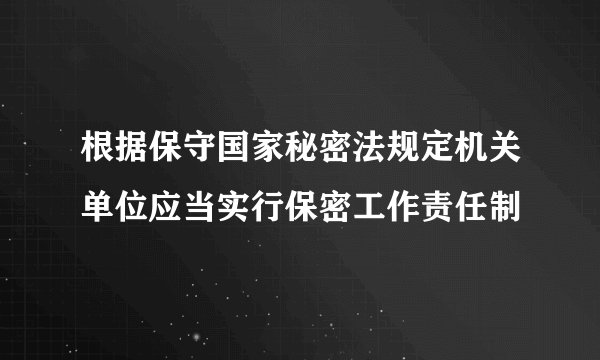 根据保守国家秘密法规定机关单位应当实行保密工作责任制