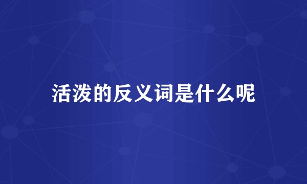 活泼的反义词是什么呢