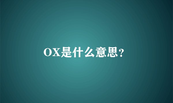 OX是什么意思？