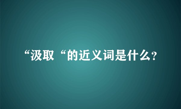 “汲取“的近义词是什么？