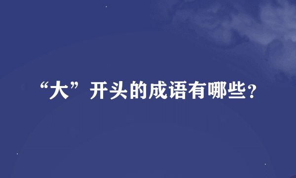 “大”开头的成语有哪些？