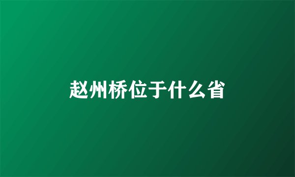 赵州桥位于什么省