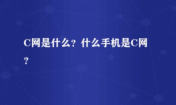 C网是什么？什么手机是C网？
