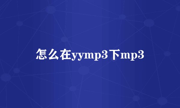 怎么在yymp3下mp3