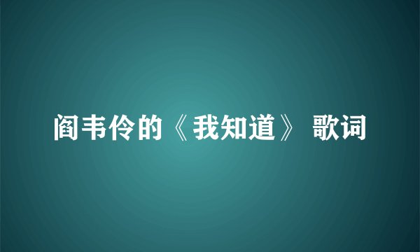 阎韦伶的《我知道》 歌词