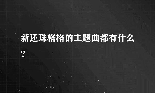 新还珠格格的主题曲都有什么？