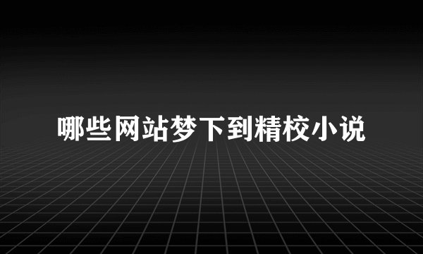 哪些网站梦下到精校小说