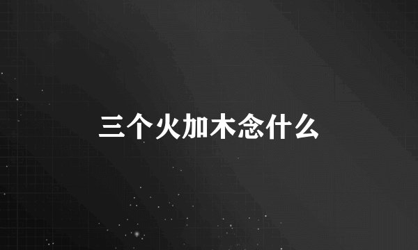 三个火加木念什么