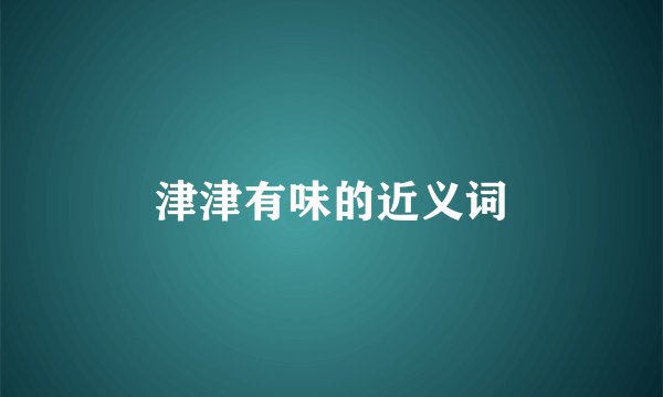 津津有味的近义词