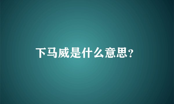 下马威是什么意思？