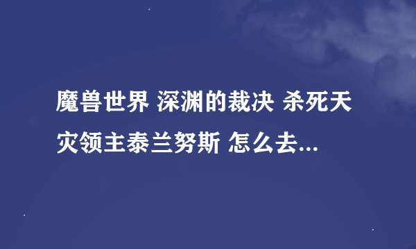 魔兽世界 深渊的裁决 杀死天灾领主泰兰努斯 怎么去的山洞给封住了 怎么走啊