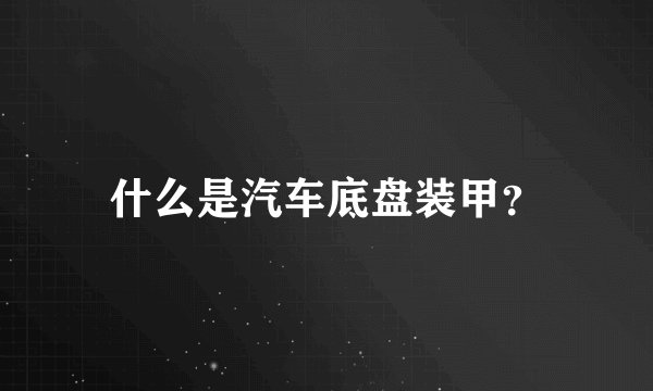 什么是汽车底盘装甲？