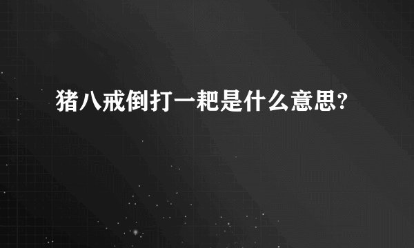 猪八戒倒打一耙是什么意思?