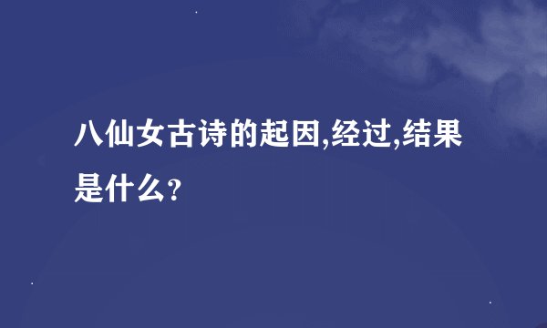 八仙女古诗的起因,经过,结果是什么？