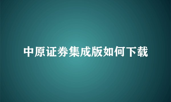 中原证券集成版如何下载