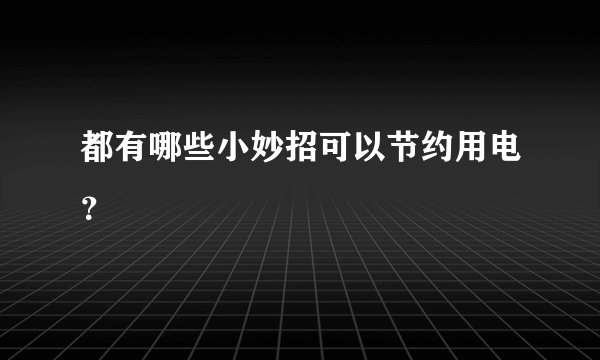 都有哪些小妙招可以节约用电？