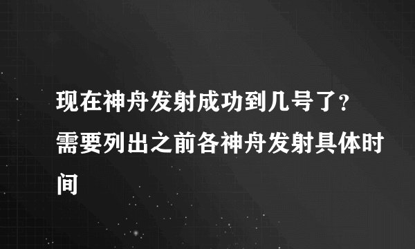 现在神舟发射成功到几号了？需要列出之前各神舟发射具体时间