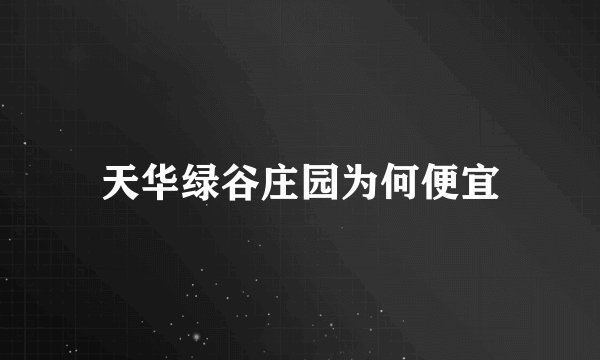 天华绿谷庄园为何便宜
