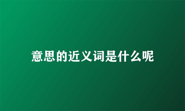 意思的近义词是什么呢
