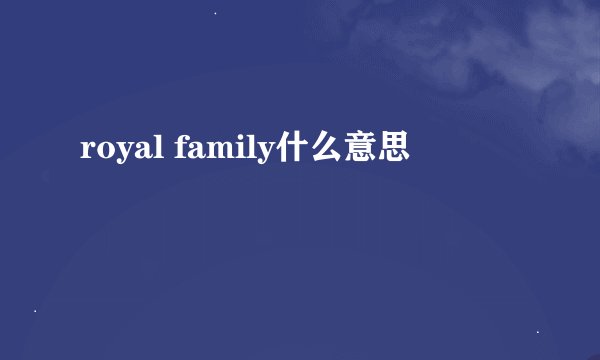 royal family什么意思